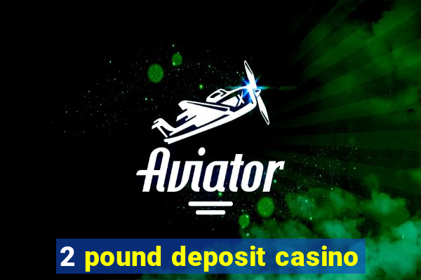 2 pound deposit casino