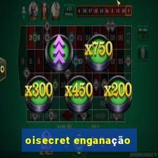 oisecret enganação