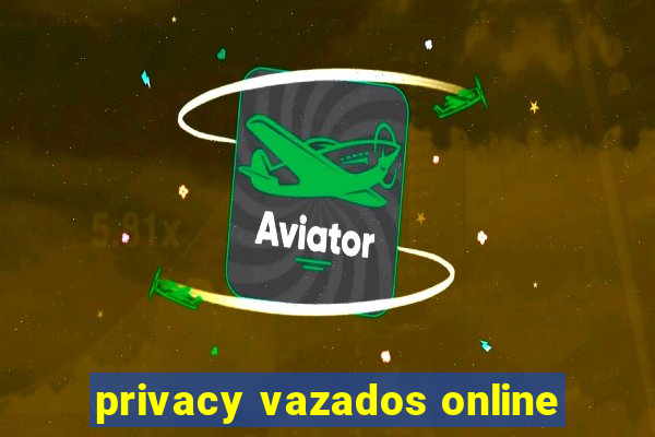 privacy vazados online