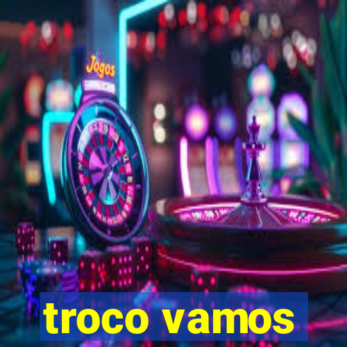 troco vamos