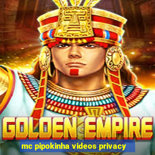 mc pipokinha videos privacy