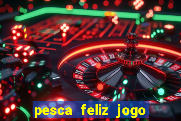 pesca feliz jogo de aposta