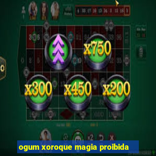 ogum xoroque magia proibida