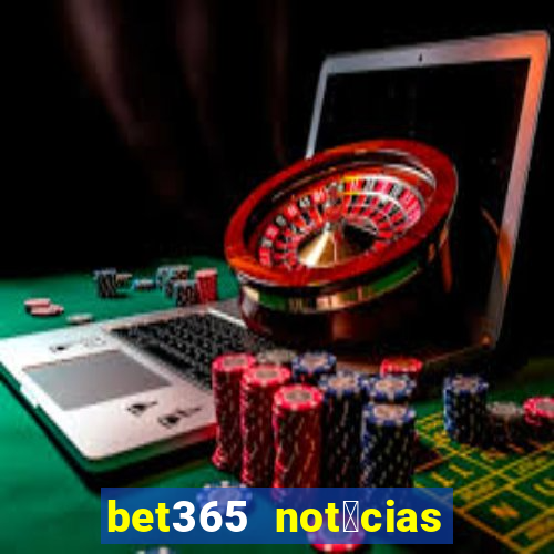 bet365 not铆cias de hoje