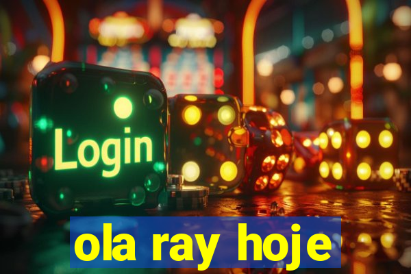 ola ray hoje