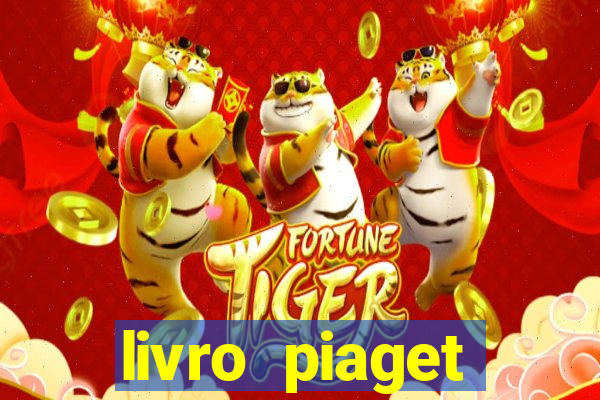 livro piaget desenvolvimento infantil pdf