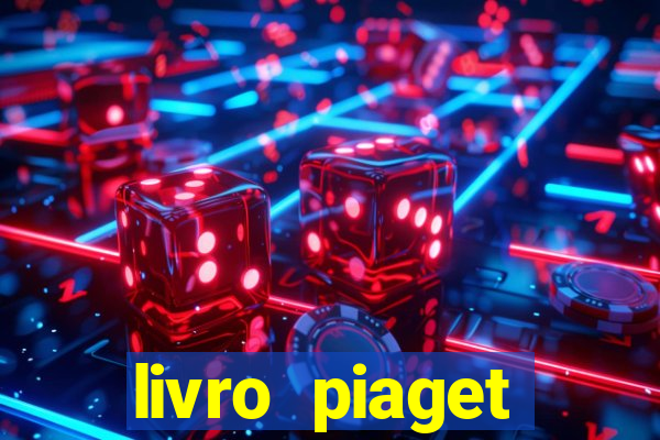 livro piaget desenvolvimento infantil pdf