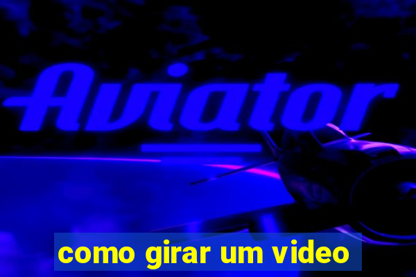 como girar um video