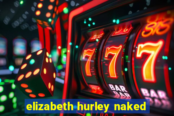 elizabeth hurley naked