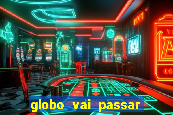 globo vai passar jogo hoje