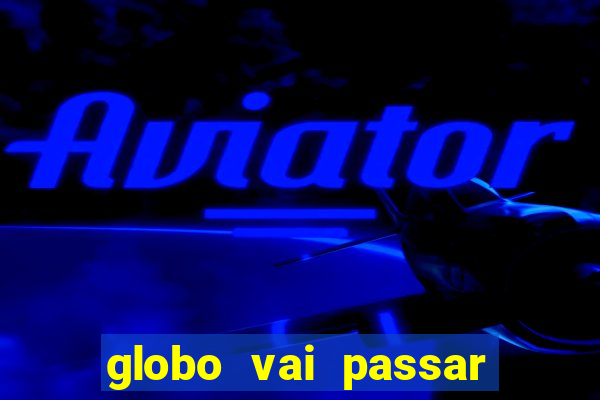 globo vai passar jogo hoje