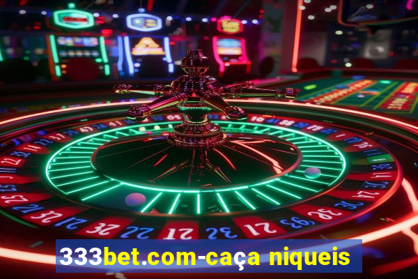 333bet.com-caça niqueis