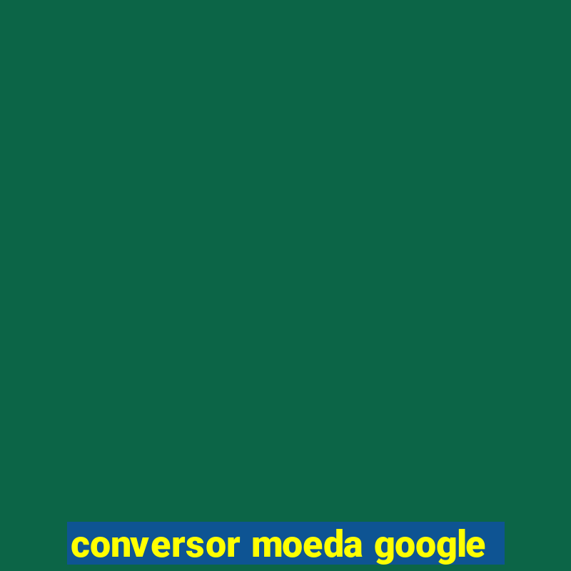 conversor moeda google