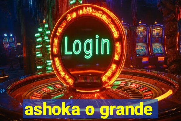 ashoka o grande