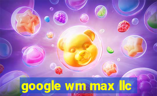 google wm max llc