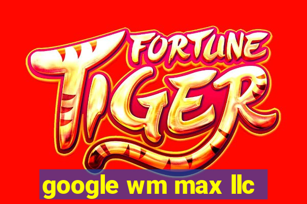 google wm max llc