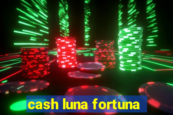 cash luna fortuna