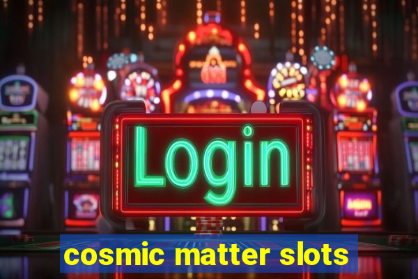 cosmic matter slots