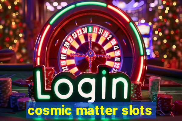 cosmic matter slots