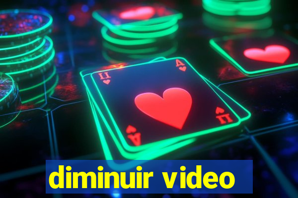 diminuir video