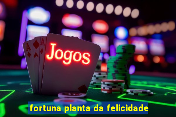 fortuna planta da felicidade