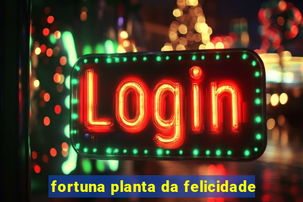 fortuna planta da felicidade