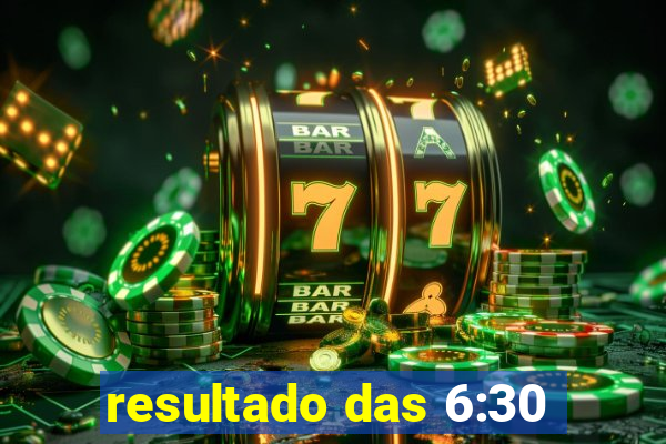 resultado das 6:30