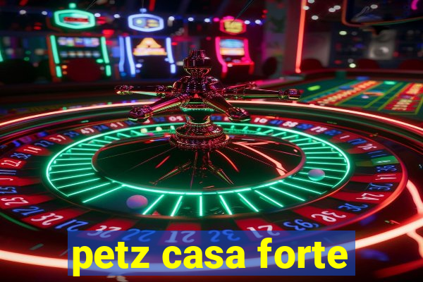 petz casa forte