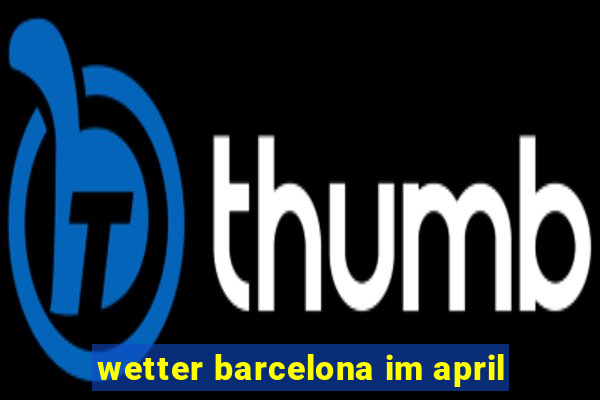 wetter barcelona im april