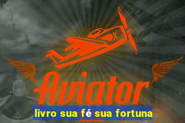 livro sua fé sua fortuna