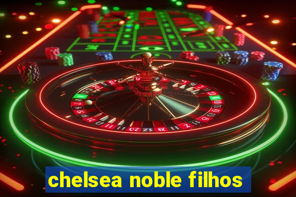 chelsea noble filhos