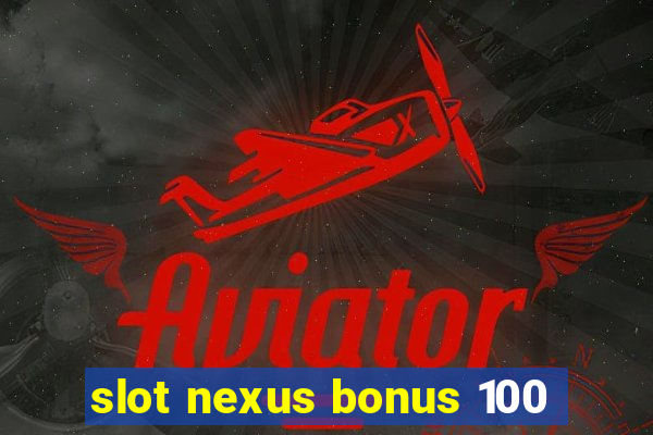 slot nexus bonus 100