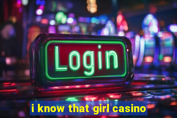 i know that girl casino