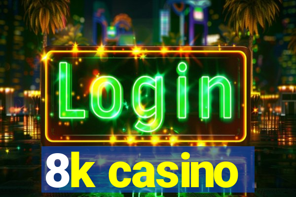 8k casino