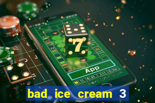 bad ice cream 3 no jogos 360