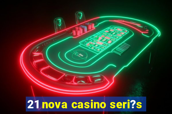 21 nova casino seri?s