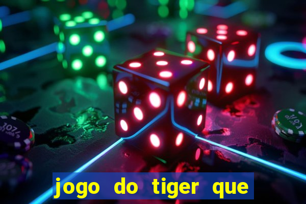 jogo do tiger que ganha dinheiro