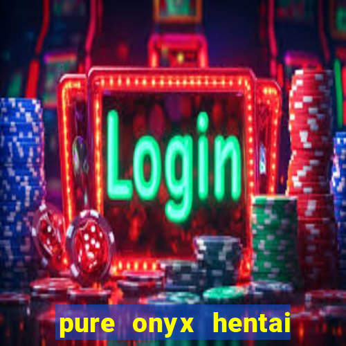 pure onyx hentai game download