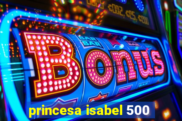 princesa isabel 500