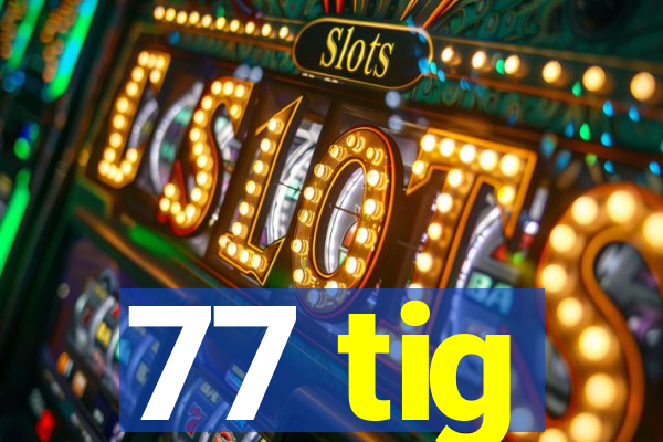 77 tig