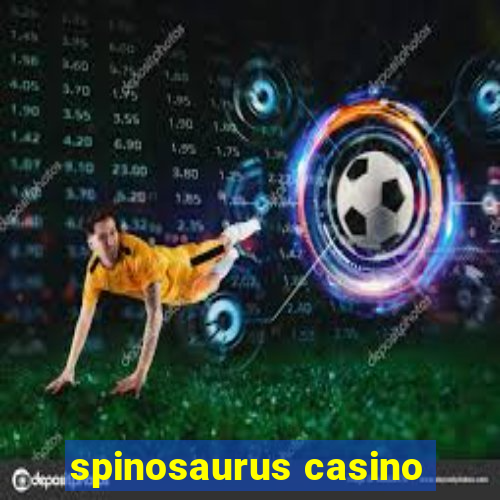 spinosaurus casino