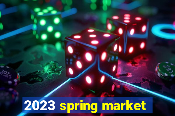 2023 spring market