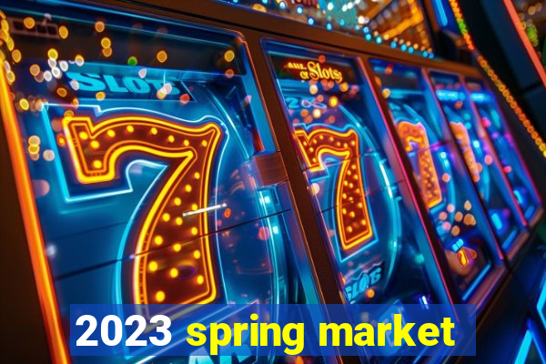 2023 spring market