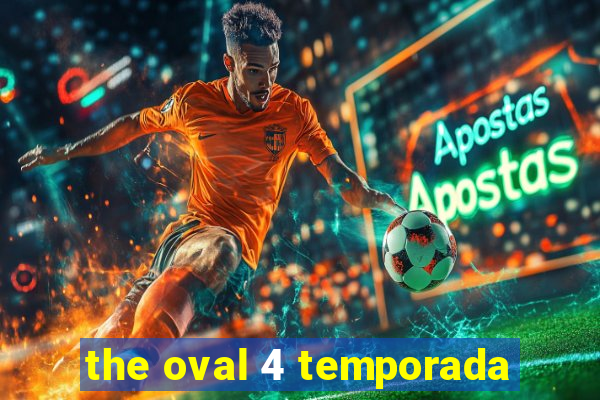 the oval 4 temporada