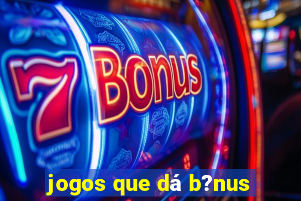 jogos que dá b?nus