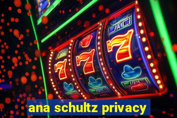 ana schultz privacy