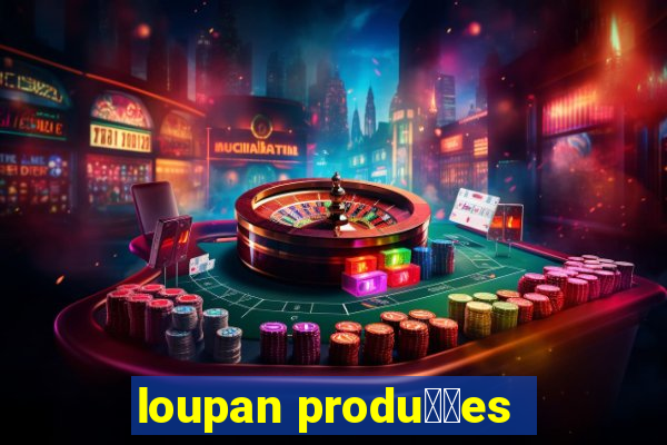 loupan produ莽玫es