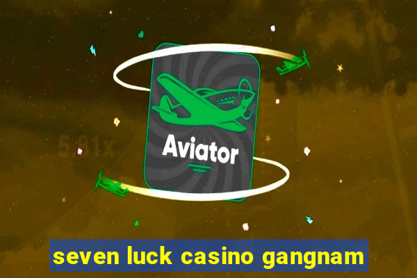 seven luck casino gangnam