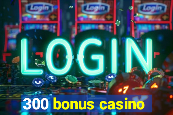 300 bonus casino