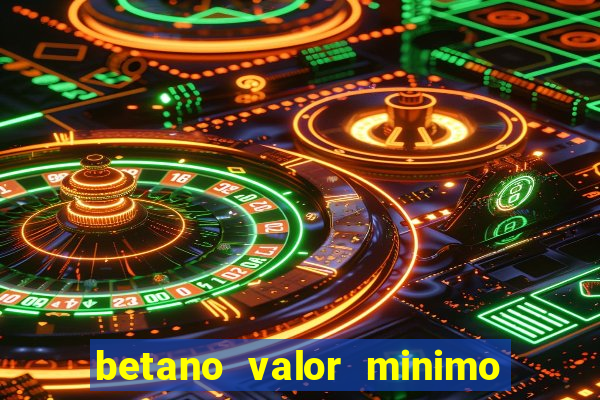 betano valor minimo de deposito